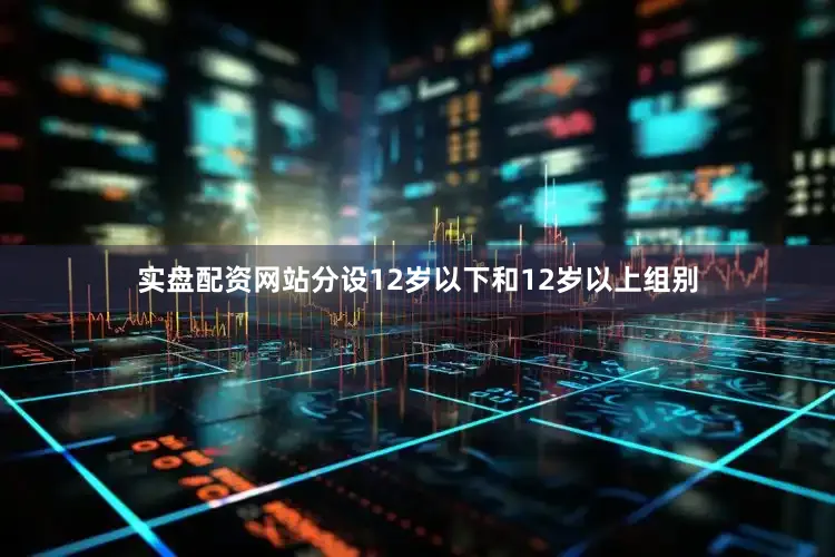 实盘配资网站分设12岁以下和12岁以上组别