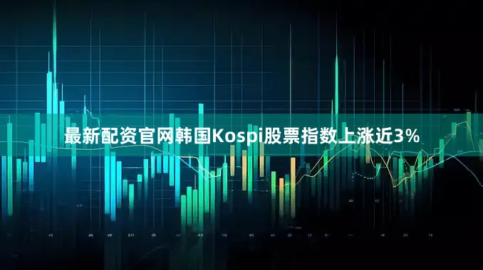 最新配资官网　　韩国Kospi股票指数上涨近3%