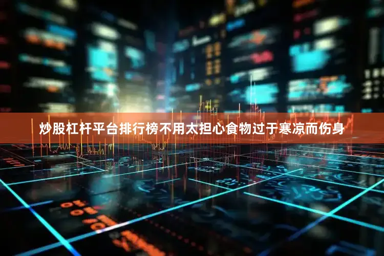 炒股杠杆平台排行榜不用太担心食物过于寒凉而伤身