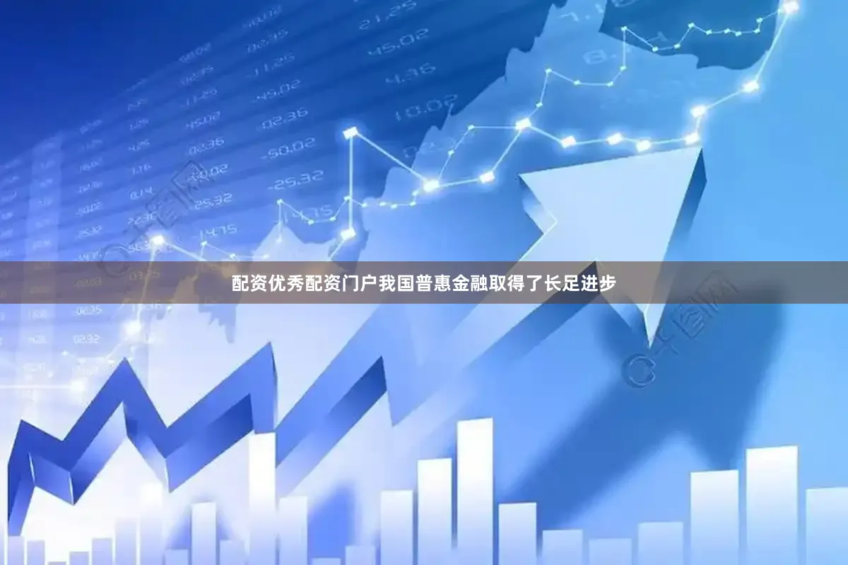 配资优秀配资门户我国普惠金融取得了长足进步