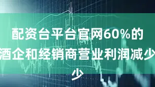 配资台平台官网60%的酒企和经销商营业利润减少