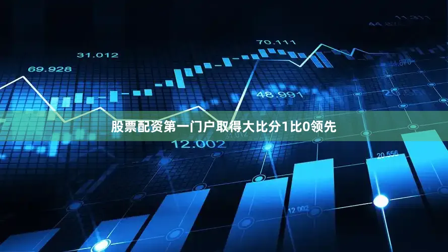 股票配资第一门户取得大比分1比0领先