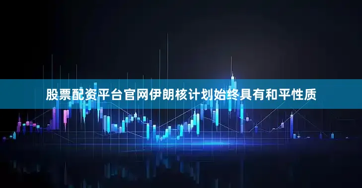 股票配资平台官网伊朗核计划始终具有和平性质