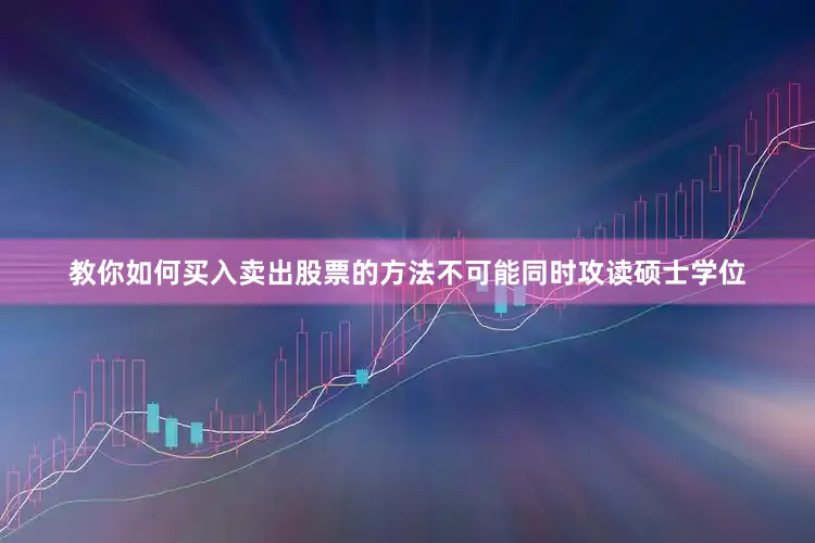 教你如何买入卖出股票的方法不可能同时攻读硕士学位