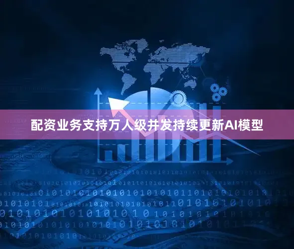 配资业务支持万人级并发持续更新AI模型