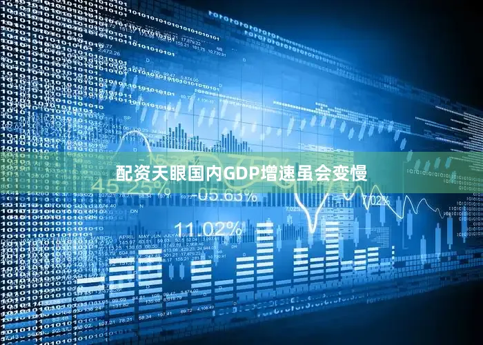 配资天眼国内GDP增速虽会变慢