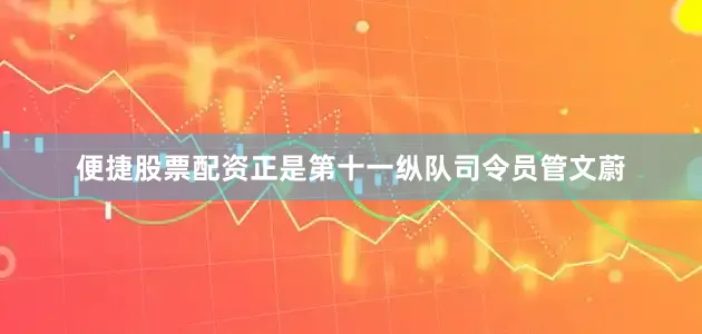 便捷股票配资正是第十一纵队司令员管文蔚