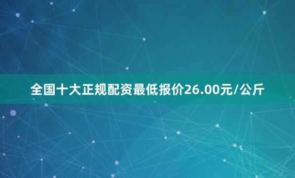 全国十大正规配资最低报价26.00元/公斤