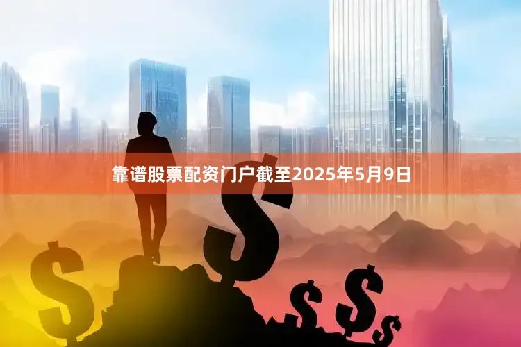 靠谱股票配资门户截至2025年5月9日
