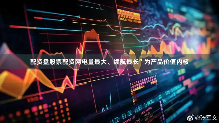 配资盘股票配资网电量最大、续航最长”为产品价值内核