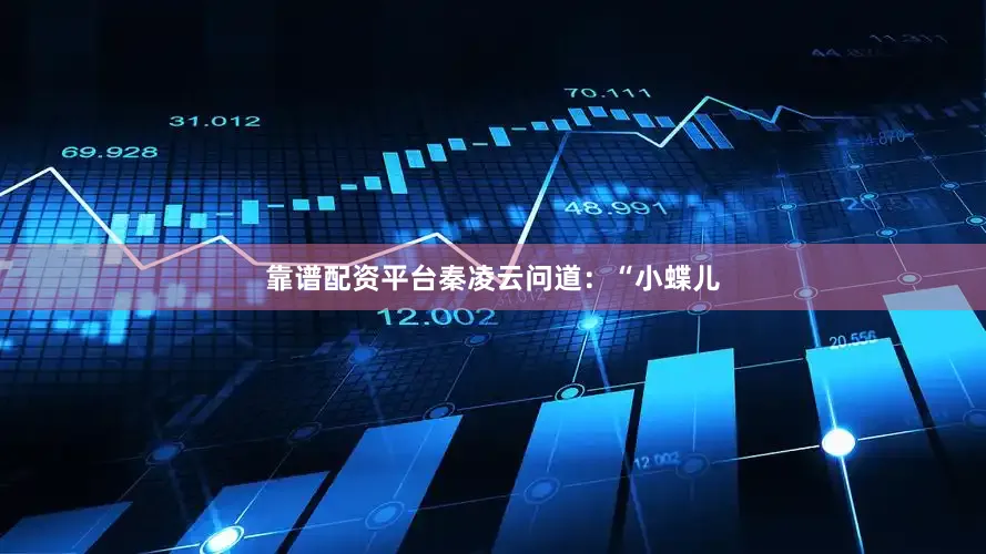 靠谱配资平台秦凌云问道：“小蝶儿
