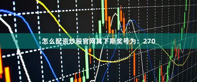 怎么配资炒股官网其下期奖号为：270