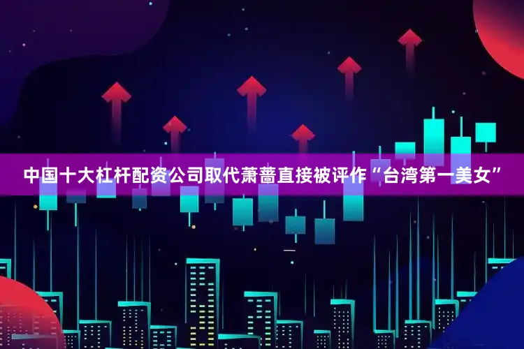 中国十大杠杆配资公司取代萧蔷直接被评作“台湾第一美女”