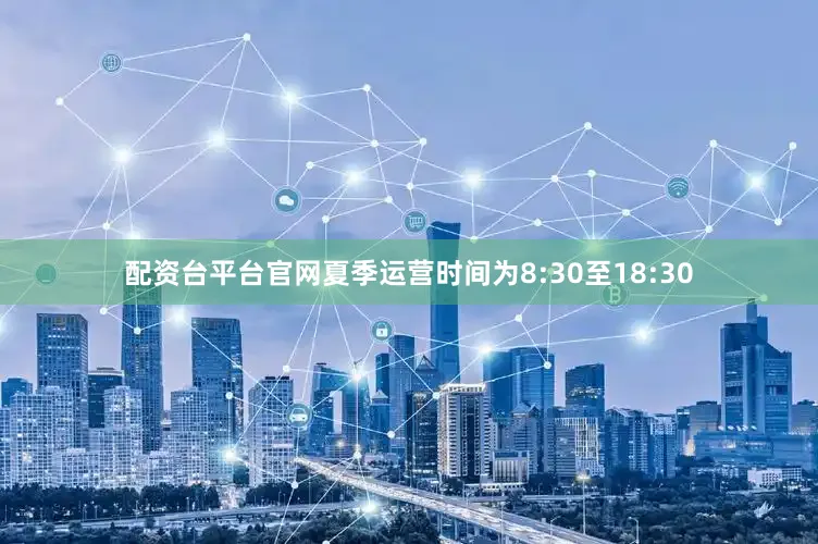 配资台平台官网夏季运营时间为8:30至18:30