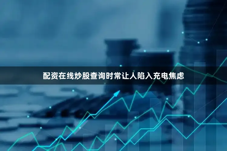 配资在线炒股查询时常让人陷入充电焦虑