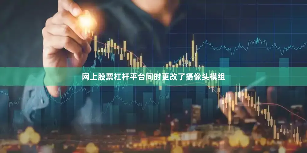 网上股票杠杆平台同时更改了摄像头模组