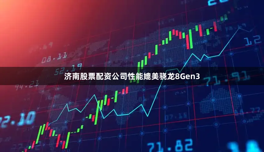 济南股票配资公司性能媲美骁龙8Gen3