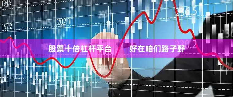 股票十倍杠杆平台        好在咱们路子野