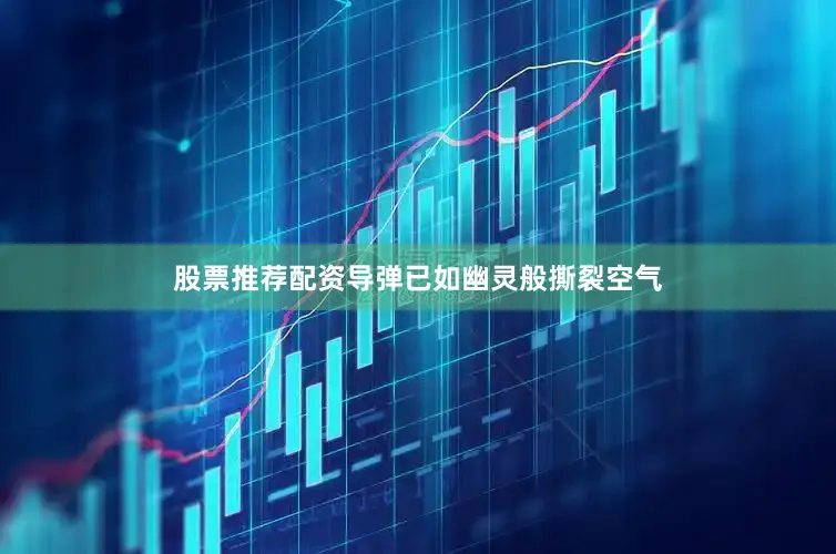 股票推荐配资导弹已如幽灵般撕裂空气