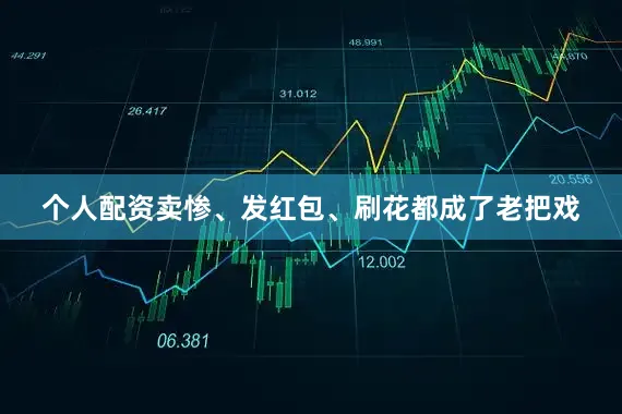 个人配资卖惨、发红包、刷花都成了老把戏