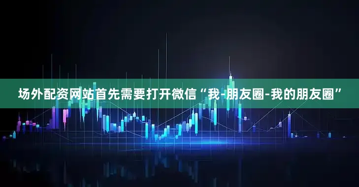 场外配资网站首先需要打开微信“我-朋友圈-我的朋友圈”