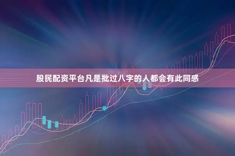 股民配资平台凡是批过八字的人都会有此同感
