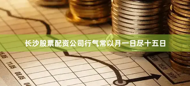 长沙股票配资公司行气常以月一日尽十五日