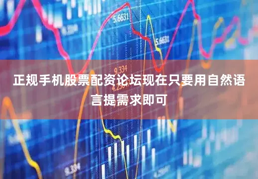 正规手机股票配资论坛现在只要用自然语言提需求即可