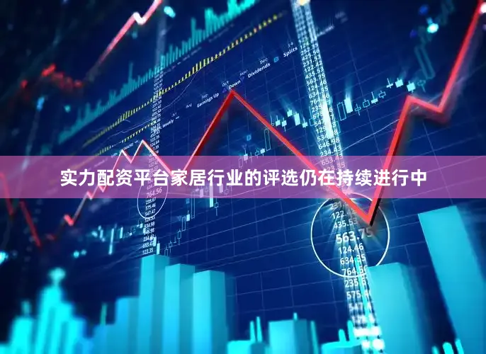 实力配资平台家居行业的评选仍在持续进行中