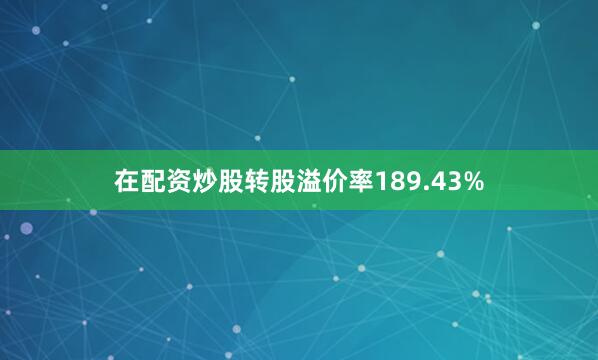 在配资炒股转股溢价率189.43%