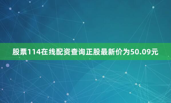 股票114在线配资查询正股最新价为50.09元