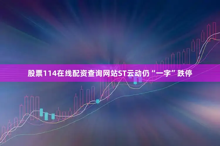 股票114在线配资查询网站ST云动仍“一字”跌停