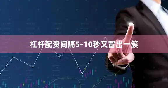 杠杆配资间隔5-10秒又冒出一簇
