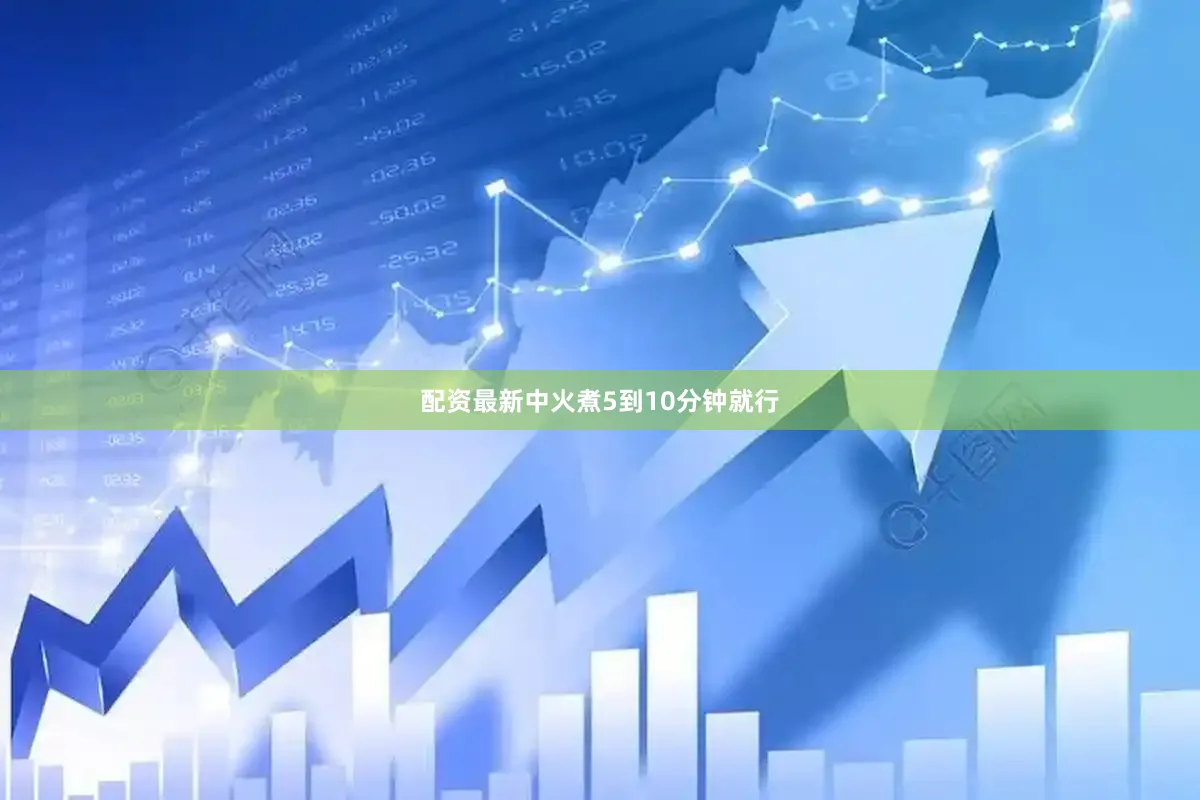 配资最新中火煮5到10分钟就行