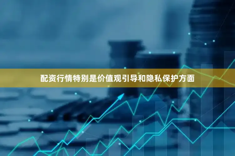 配资行情特别是价值观引导和隐私保护方面