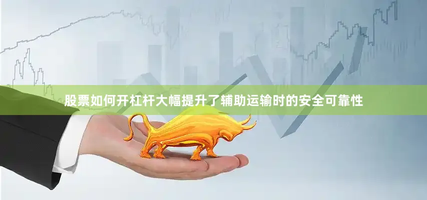 股票如何开杠杆大幅提升了辅助运输时的安全可靠性