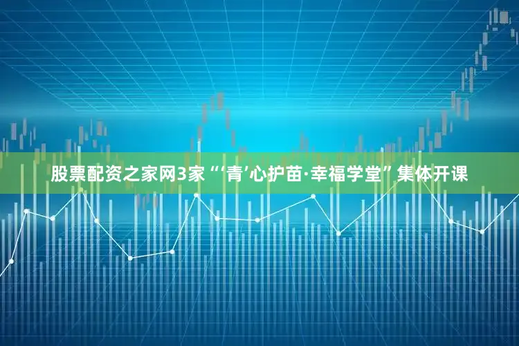 股票配资之家网3家“‘青’心护苗·幸福学堂”集体开课