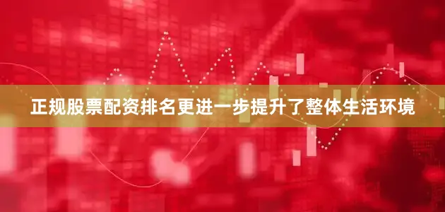 正规股票配资排名更进一步提升了整体生活环境