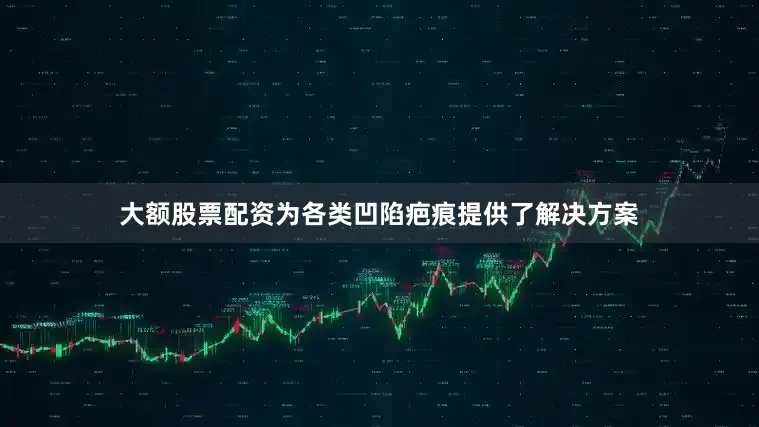 大额股票配资为各类凹陷疤痕提供了解决方案