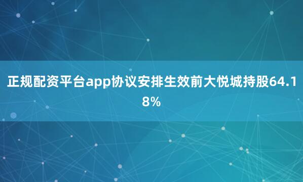 正规配资平台app协议安排生效前大悦城持股64.18%