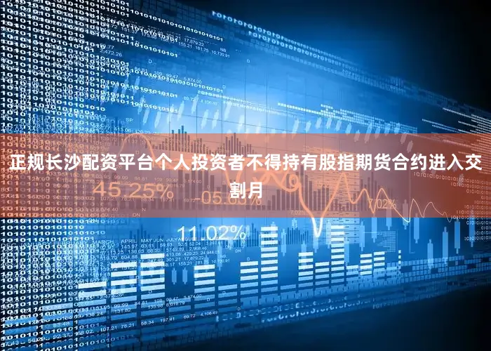 正规长沙配资平台个人投资者不得持有股指期货合约进入交割月