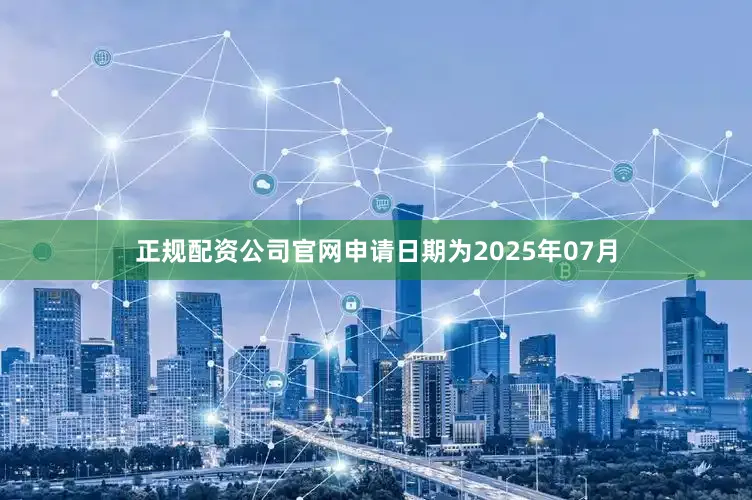 正规配资公司官网申请日期为2025年07月