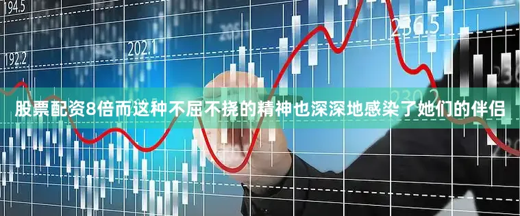 股票配资8倍而这种不屈不挠的精神也深深地感染了她们的伴侣