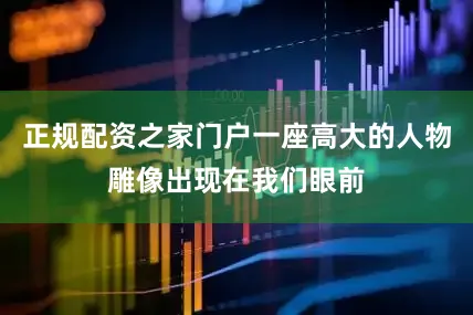 正规配资之家门户一座高大的人物雕像出现在我们眼前