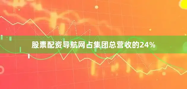 股票配资导航网占集团总营收的24%