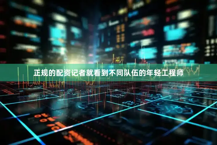 正规的配资记者就看到不同队伍的年轻工程师