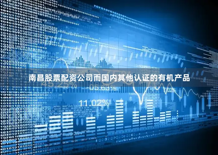 南昌股票配资公司而国内其他认证的有机产品