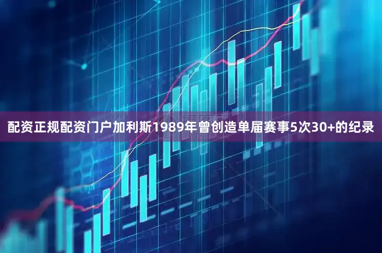 配资正规配资门户加利斯1989年曾创造单届赛事5次30+的纪录