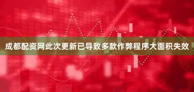 成都配资网此次更新已导致多款作弊程序大面积失效