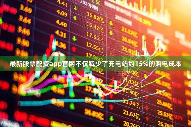 最新股票配资app官网不仅减少了充电站约15%的购电成本